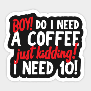 Boy Do I Need A Coffee! Just Kidding! I Need 10! Sticker